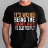 Gingerglowgifts Father's Day Gift, Funny Old People Tee, It's Weird Being T-Shirt VTM35DNV